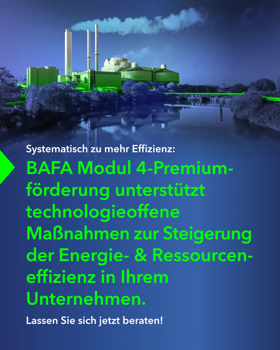 BAFA Modul 4 – Energie- und ressourcenbezogene Optimierung von Anlagen und Prozessen – BAFA Modul 4-Premiumförderung unterstützt technologieoffene Maßnahmen zur Steigerung der Energie- & Ressourceneffizienz in Ihrem Unternehmen. Social Media Werbung / Corporate Branding